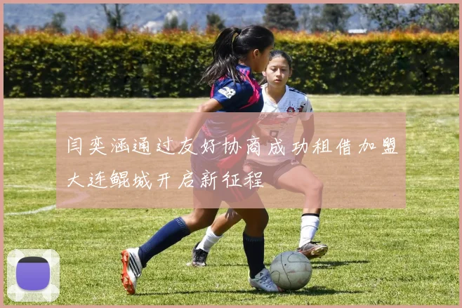 闫奕涵通过友好协商成功租借加盟大连鲲城开启新征程