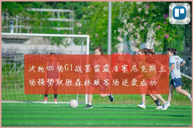 次轮四场G1战罢雷霆活塞尼克斯主场强势取胜森林狼客场逆袭成功