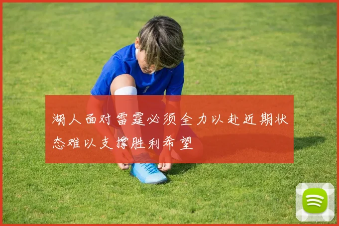 湖人面对雷霆必须全力以赴近期状态难以支撑胜利希望