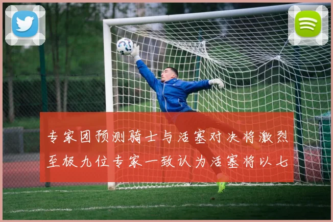 专家团预测骑士与活塞对决将激烈至极九位专家一致认为活塞将以七场胜出