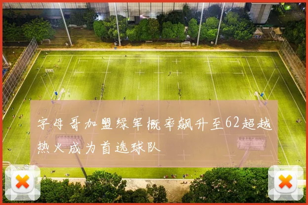 字母哥加盟绿军概率飙升至62超越热火成为首选球队