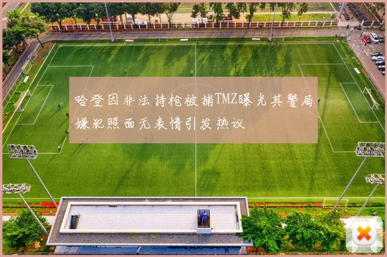 哈登因非法持枪被捕TMZ曝光其警局嫌犯照面无表情引发热议