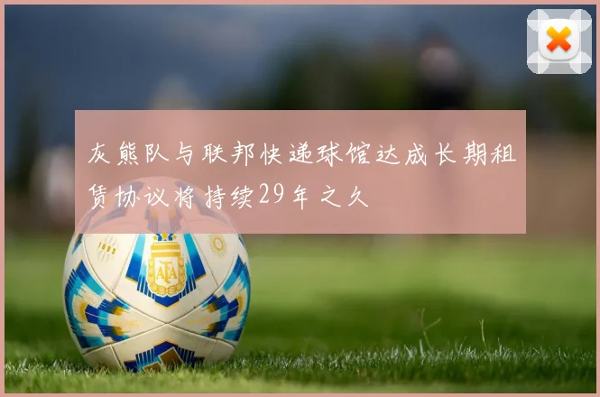 灰熊队与联邦快递球馆达成长期租赁协议将持续29年之久
