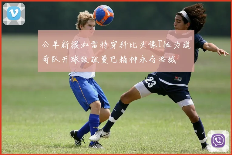 公羊新援加雷特穿科比头像T恤为道奇队开球致敬曼巴精神永存洛城